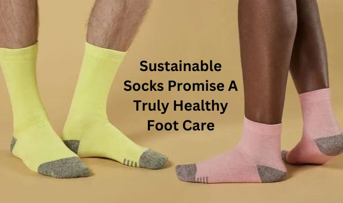 Sustainable Socks Promise A Truly Healthy Foot Care